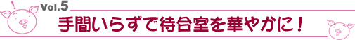 Vol.5 ��Ԃ��炸�őҍ������؂₩�ɁI
